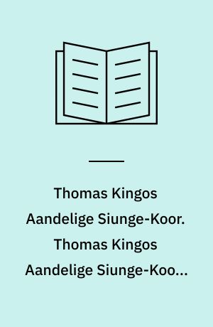 Thomas Kingos Aandelige Siunge-Koor. Thomas Kingos Aandelige Siunge-Koors Første Part ...