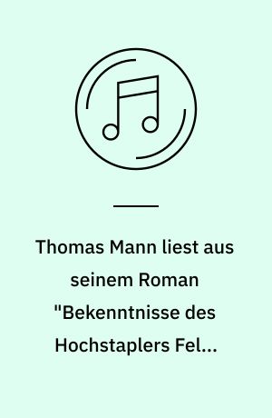 Thomas Mann liest aus seinem Roman "Bekenntnisse des Hochstaplers Felix Krull" : Gespräch zwischen Krull und Professor Kuckuck