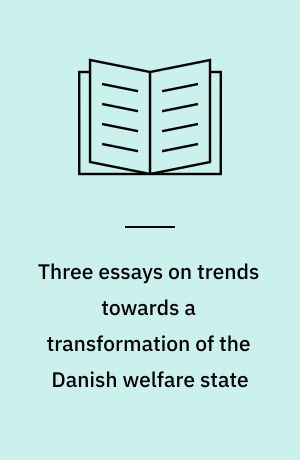Three essays on trends towards a transformation of the Danish welfare state