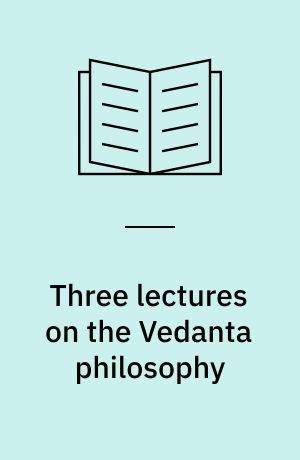 Three lectures on the Vedanta philosophy