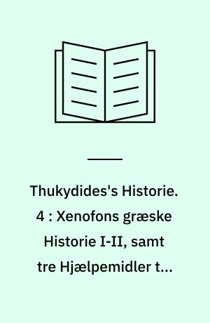 Thukydides's Historie. 4 : Xenofons græske Historie I-II, samt tre Hjælpemidler til Værkets fire Dele