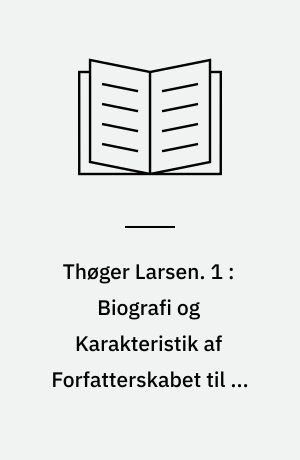 Thøger Larsen : en Monografi. 1 : Biografi og Karakteristik af Forfatterskabet til og med "Det Fjerne"