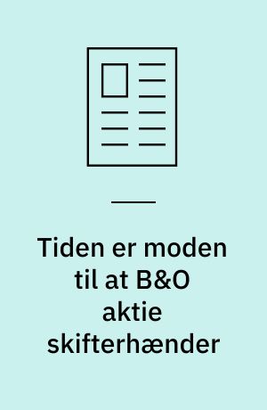 Tiden er moden til at B&O aktie skifterhænder : halvårsresultatet der kommer februar ventes med spænding
