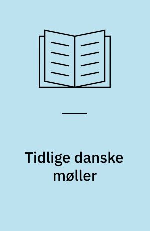 Tidlige danske møller : middelalderens mølleteknologi i arkæologisk belysning