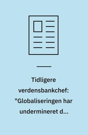 Tidligere verdensbankchef: "Globaliseringen har undermineret den sociale kontrakt, nu må vi lave en ny"