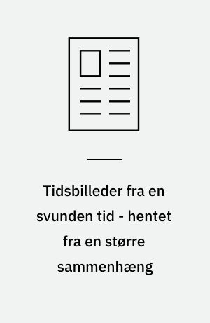 Tidsbilleder fra en svunden tid - hentet fra en større sammenhæng