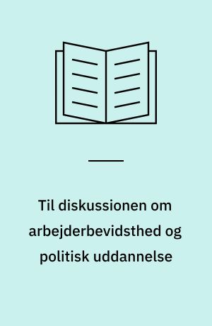 Til diskussionen om arbejderbevidsthed og politisk uddannelse : kollektiv opgave