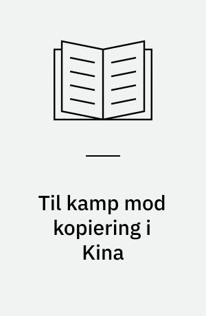 Til kamp mod kopiering i Kina : beskyt viden, varemærker og design