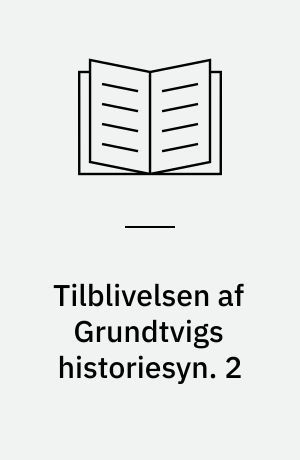 Tilblivelsen af Grundtvigs historiesyn : idehistoriske studier over Grundtvigs verdenskröniker og deres litterære forudsætninger. 2