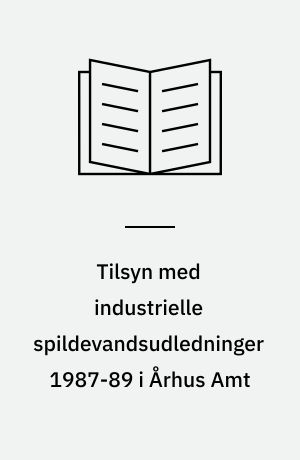 Tilsyn med industrielle spildevandsudledninger 1987-89 i Århus Amt : tilsynsrapport for 1987, 1988 og 1989 samt vandmiljøovervågning af industrier 1989