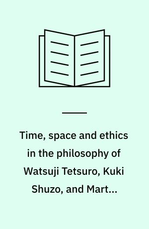 Time, space and ethics in the philosophy of Watsuji Tetsuro, Kuki Shuzo, and Martin Heidegger
