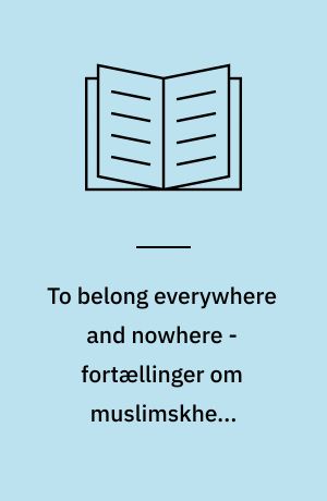 To belong everywhere and nowhere - fortællinger om muslimskhed, fællesgørelse og belonging : ph.d.-afhandling