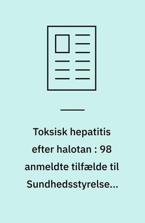 Toksisk hepatitis efter halotan : 98 anmeldte tilfælde til Sundhedsstyrelsens Bivirkningsnævn