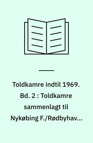 Toldkamre indtil 1969. Bd. 2 : Toldkamre sammenlagt til Nykøbing F./Rødbyhavn, Næstved og Rønne distriktstoldkamre