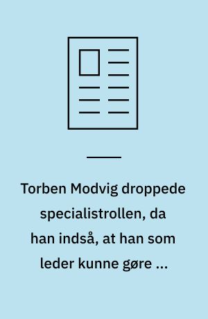 Torben Modvig droppede specialistrollen, da han indså, at han som leder kunne gøre en meget større forskel