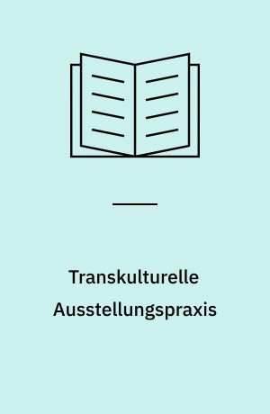 Transkulturelle Ausstellungspraxis : Kuratieren in globalen Zusammenhängen. Eine praxeologische Analyse der documenta 12