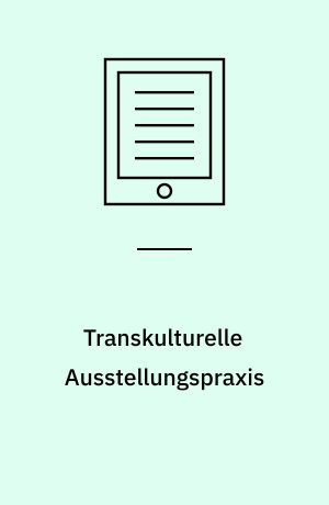 Transkulturelle Ausstellungspraxis : Kuratieren in globalen Zusammenhängen. Eine praxeologische Analyse der documenta 12