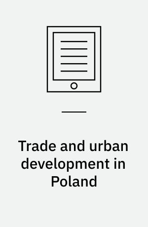 Trade and urban development in Poland : an economic geography of Cracow, from its origins to 1795