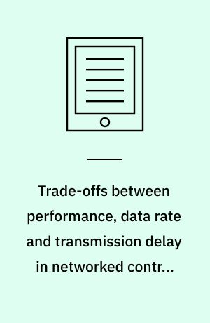 Trade-offs between performance, data rate and transmission delay in networked control systems : dissertation submitted 2018