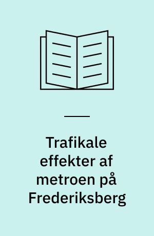Trafikale effekter af metroen på Frederiksberg : før- og efteranalyse  af metroens fase 2a