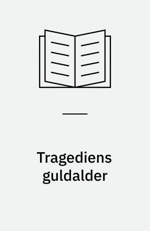 Tragediens guldalder : græsk tragedie - historisk, scenisk, bevidsthedshistorisk