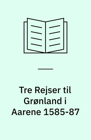 Tre Rejser til Grønland i Aarene 1585-87