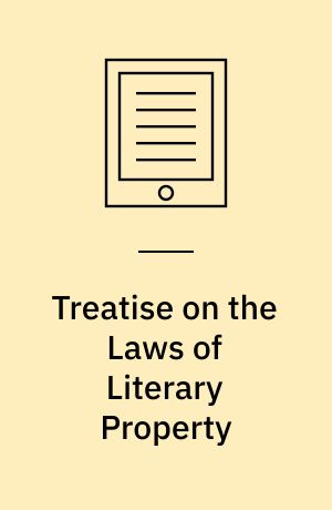 Treatise on the Laws of Literary Property : Comprising the Statutes and Cases Relating to Books, Manuscripts, Lectures, Dramatic and Musical Compositions