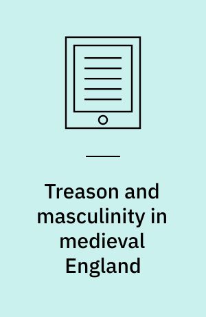 Treason and masculinity in medieval England : gender, law and political culture