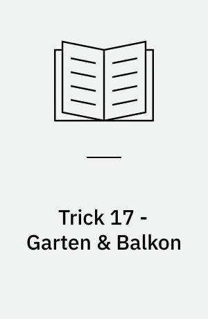 Trick 17 - Garten & Balkon : 272 Lifehacks für drinnen & draußen