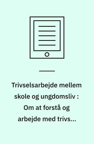 Trivselsarbejde mellem skole og ungdomsliv : Om at forstå og arbejde med trivsel som en del af skolens praksis