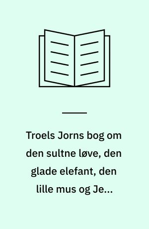 Troels Jorns Bog om den sultne løve, den glade elefant, den lille mus og Jens Pismyre