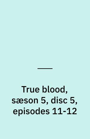 True blood, sæson 5, disc 5, episodes 11-12
