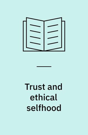 Trust and ethical selfhood : PhD dissertation : submitted to the Faculty of Theology, University of Copenhagen