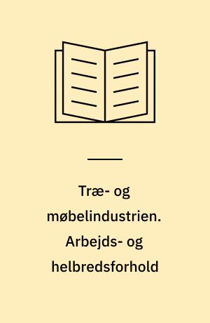 Træ- og møbelindustrien : tværsnitsundersøgelse. Arbejds- og helbredsforhold
