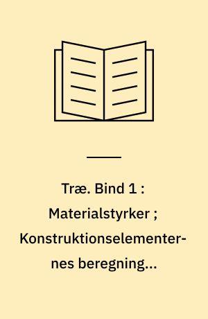 Træ. Bind 1 : Materialstyrker ; Konstruktionselementernes beregning ; Samlinger