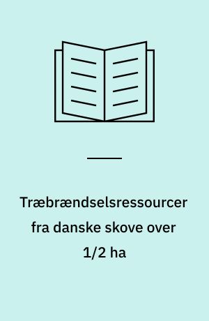 Træbrændselsressourcer fra danske skove over 1/2 ha : opgørelse og prognose