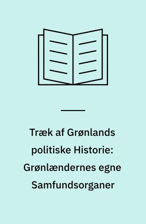 Træk af Grønlands politiske Historie: Grønlændernes egne Samfundsorganer : En Oversigt i Anledning af de grønlandske Landsraads 25 Aars Bestaaen