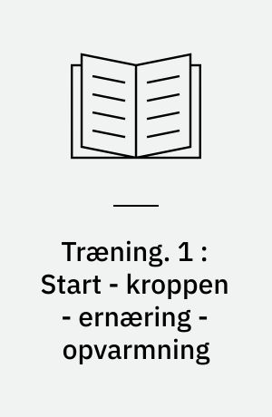 Træning. 1 : Start - kroppen - ernæring - opvarmning