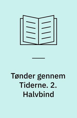 Tønder gennem Tiderne : skrevet af danske Forfattere. 2. Halvbind