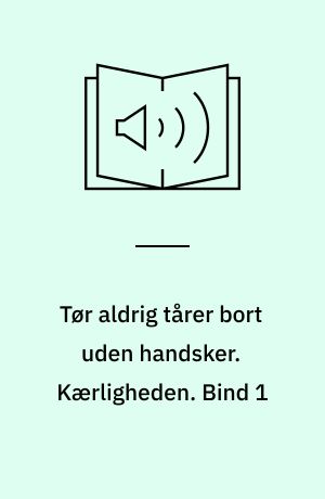 Tør aldrig tårer bort uden handsker. Kærligheden. Bind 1