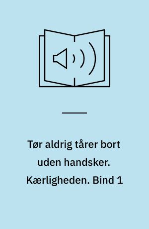 Tør aldrig tårer bort uden handsker. Kærligheden. Bind 1