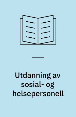Utdanning av sosial- og helsepersonell : Del 1 av utredning om Den framtidige utdanning av sosial- og helsepersonell : Del 1 av utredning fra en komité nedsatt ved kongelig resolusjon 20. december 1968 : Utredningen avgitt 10. april 1972