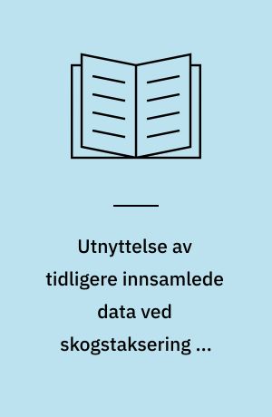 Utnyttelse av tidligere innsamlede data ved skogstaksering og skogsbruksplanlegging