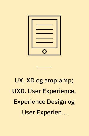 UX, XD  og amp;amp; UXD. User Experience, Experience Design og User Experience Design. 8 paradokser - og 8 forsøg på (op)løsninger. Mod fælles forståelser og definitioner