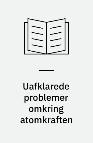 Uafklarede problemer omkring atomkraften : rapport udarbejdet til Folketinget ved dennes energipolitiske debat 18. april 1974