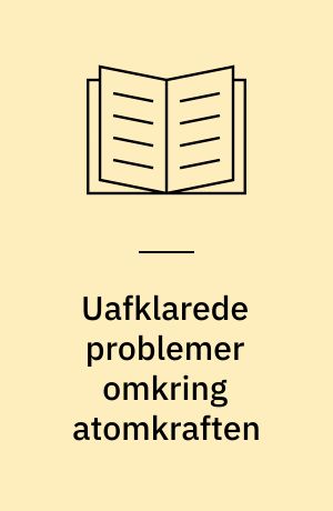 Uafklarede problemer omkring atomkraften : rapport udarbejdet til Folketinget ved dennes energipolitiske debat 18. april 1974