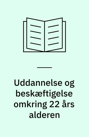 Uddannelse og beskæftigelse omkring 22 års alderen : 1. delrapport fra ungdomsforløbsundersøgelsens afslutning