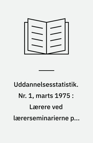 Uddannelsesstatistik. Nr. 1, marts 1975 : Lærere ved lærerseminarierne pr. 1. februar 1974