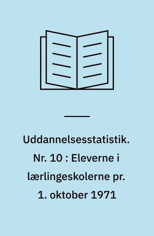 Uddannelsesstatistik. Nr. 10 : Eleverne i lærlingeskolerne pr. 1. oktober 1971