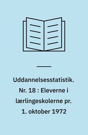 Uddannelsesstatistik. Nr. 18 : Eleverne i lærlingeskolerne pr. 1. oktober 1972